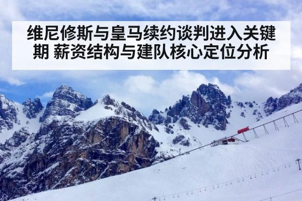 维尼修斯与皇马续约谈判进入关键期 薪资结构与建队核心定位分析
