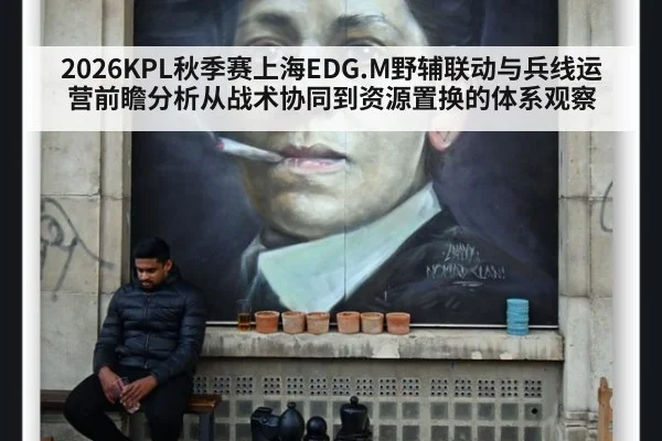 2026KPL秋季赛上海EDG.M野辅联动与兵线运营前瞻分析从战术协同到资源置换的体系观察