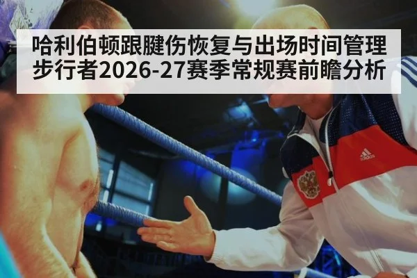 哈利伯顿跟腱伤恢复与出场时间管理 步行者2026-27赛季常规赛前瞻分析