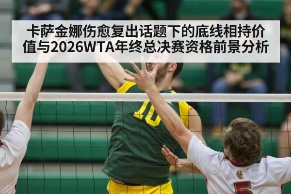 卡萨金娜伤愈复出话题下的底线相持价值与2026WTA年终总决赛资格前景分析